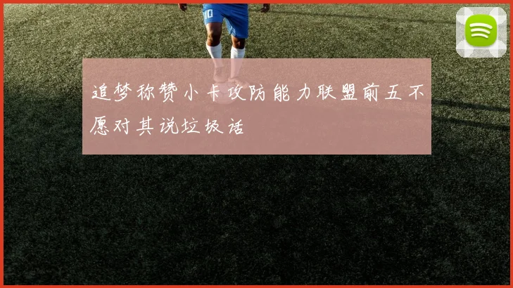 追梦称赞小卡攻防能力联盟前五不愿对其说垃圾话