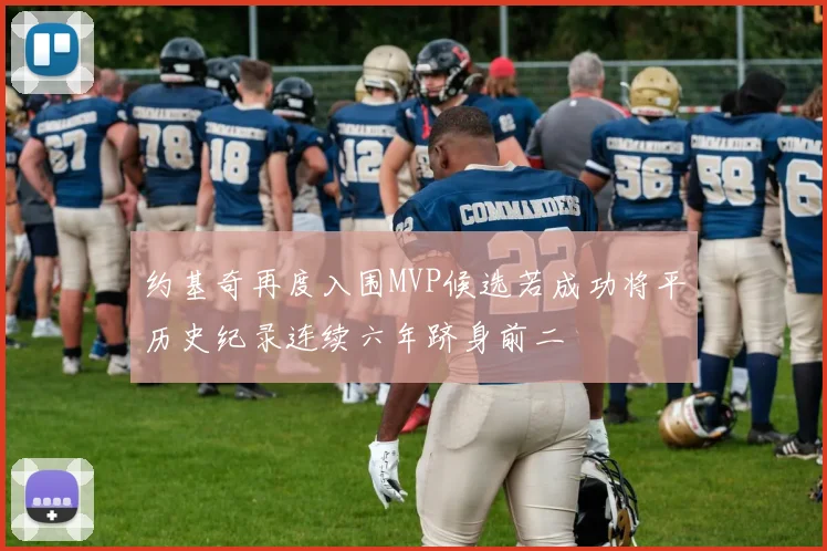 约基奇再度入围MVP候选若成功将平历史纪录连续六年跻身前二
