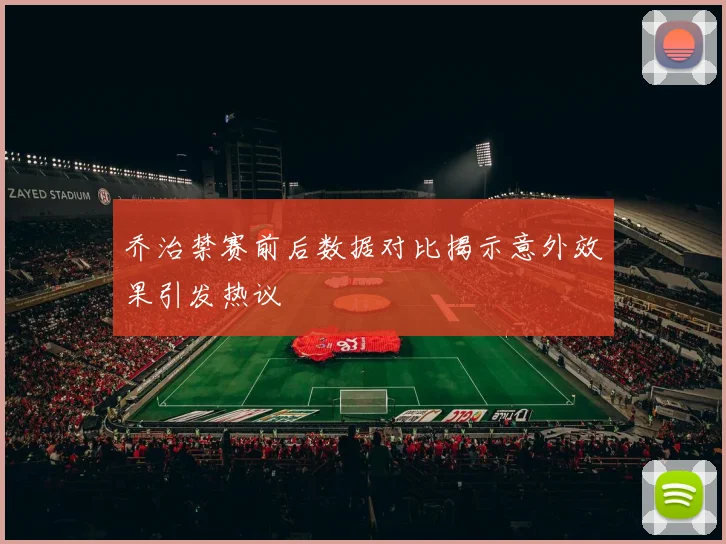 乔治禁赛前后数据对比揭示意外效果引发热议