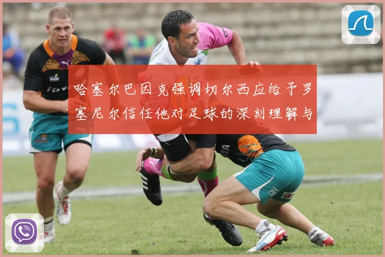 哈塞尔巴因克强调切尔西应给予罗塞尼尔信任他对足球的深刻理解与洞察