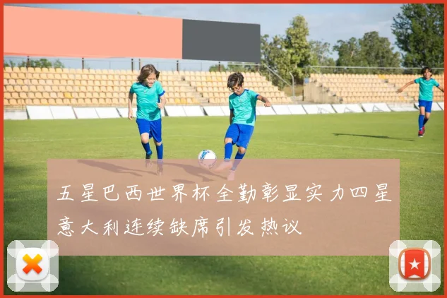 五星巴西世界杯全勤彰显实力四星意大利连续缺席引发热议