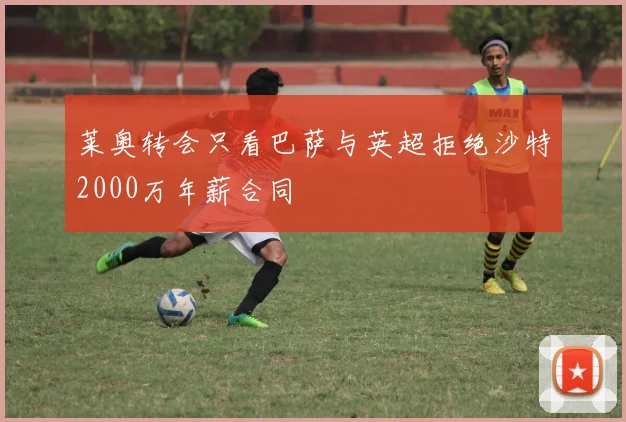 莱奥转会只看巴萨与英超拒绝沙特2000万年薪合同